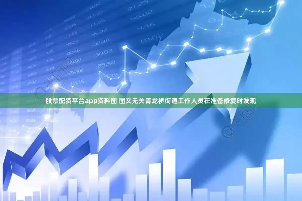 股票配资平台app资料图 图文无关青龙桥街道工作人员在准备修复时发现
