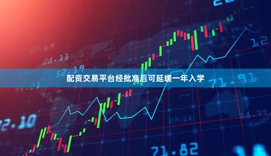 配资交易平台经批准后可延缓一年入学