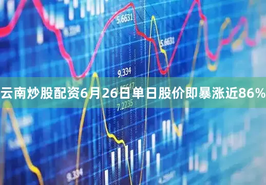 云南炒股配资6月26日单日股价即暴涨近86%