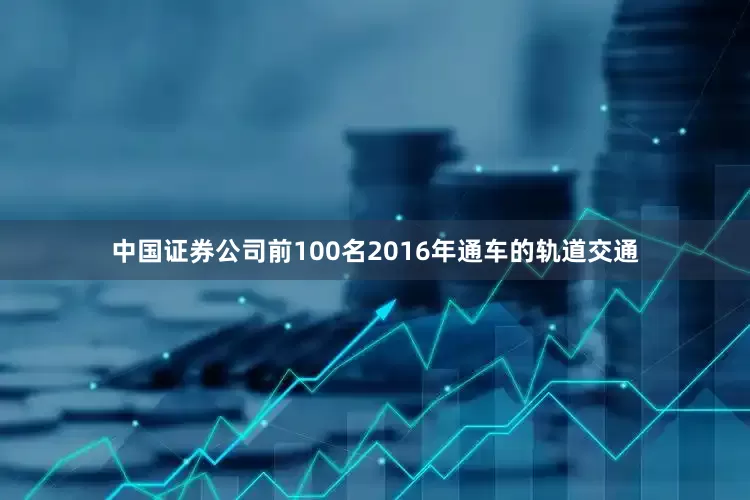 中国证券公司前100名2016年通车的轨道交通