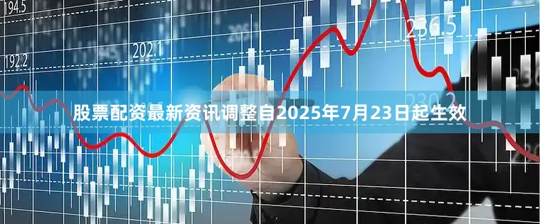 股票配资最新资讯调整自2025年7月23日起生效