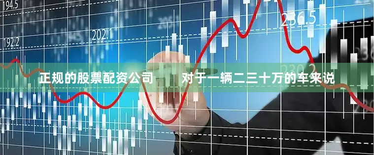 正规的股票配资公司        对于一辆二三十万的车来说
