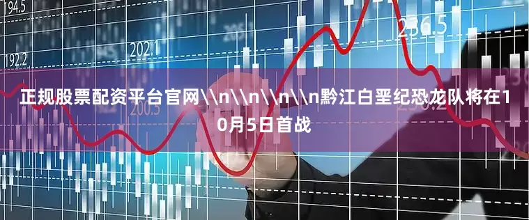 正规股票配资平台官网\n\n\n\n黔江白垩纪恐龙队将在10月5日首战