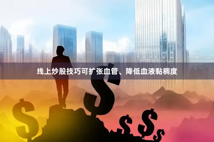 线上炒股技巧可扩张血管、降低血液黏稠度