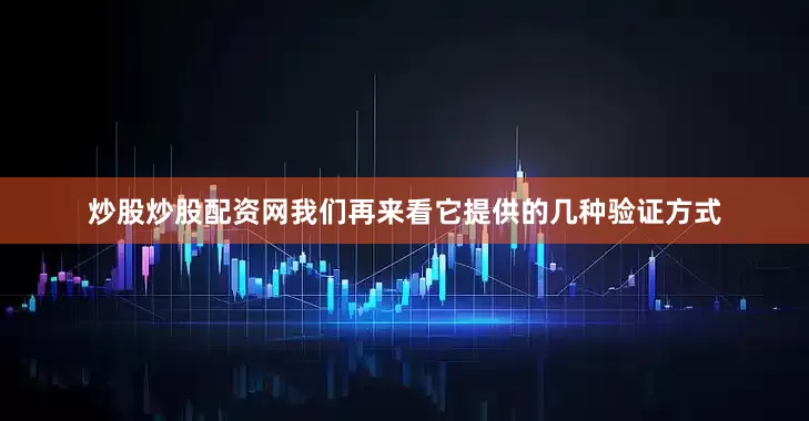 炒股炒股配资网我们再来看它提供的几种验证方式