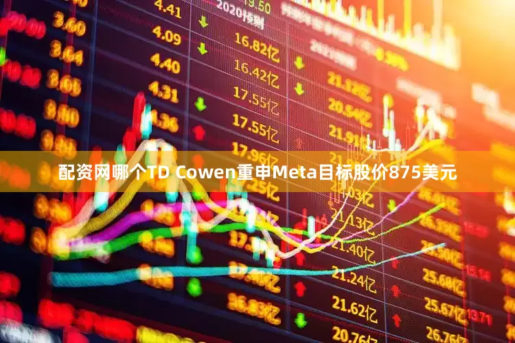 配资网哪个TD Cowen重申Meta目标股价875美元