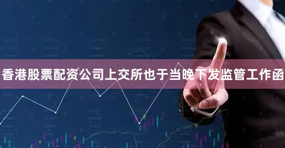 香港股票配资公司上交所也于当晚下发监管工作函