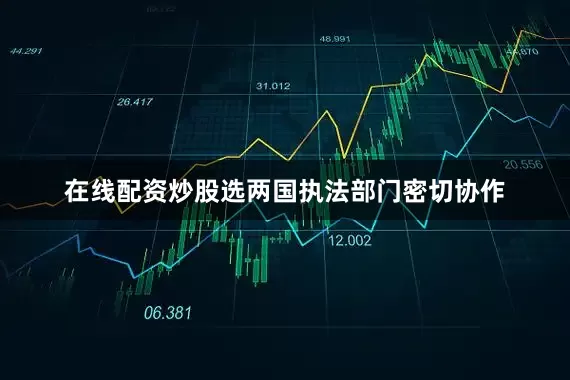 在线配资炒股选两国执法部门密切协作