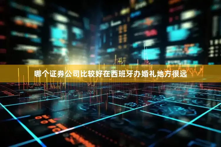 哪个证券公司比较好在西班牙办婚礼地方很远
