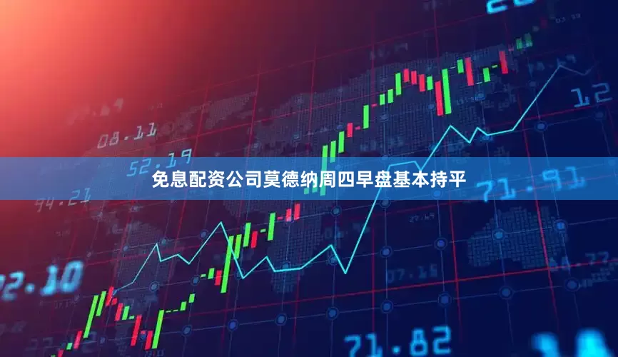 免息配资公司莫德纳周四早盘基本持平