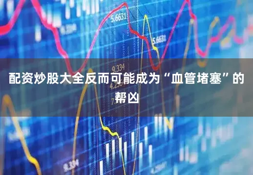 配资炒股大全反而可能成为“血管堵塞”的帮凶