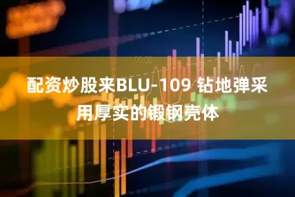 配资炒股来BLU-109 钻地弹采用厚实的锻钢壳体