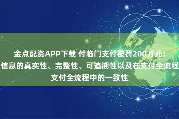 金点配资APP下载 付临门支付被罚200万元：未确保交易信息的真实性、完整性、可追溯性以及在支付全流程中的一致性