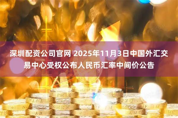 深圳配资公司官网 2025年11月3日中国外汇交易中心受权公布人民币汇率中间价公告