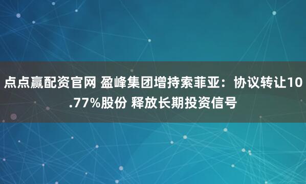 点点赢配资官网 盈峰集团增持索菲亚：协议转让10.77%股份 释放长期投资信号