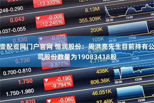 壹配资网门户官网 恒润股份：周洪亮先生目前持有公司股份数量为19083418股