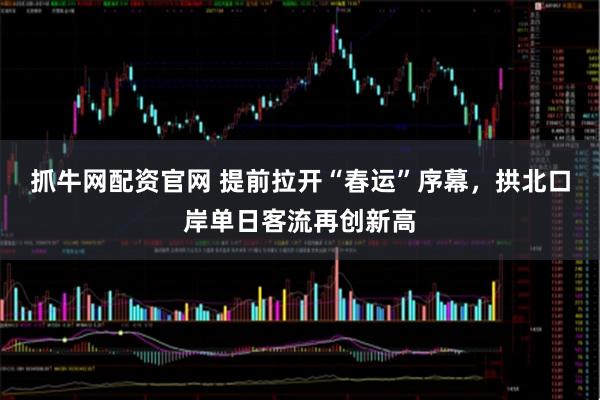 抓牛网配资官网 提前拉开“春运”序幕，拱北口岸单日客流再创新高