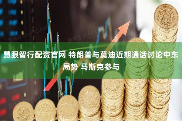 慧眼智行配资官网 特朗普与莫迪近期通话讨论中东局势 马斯克参与