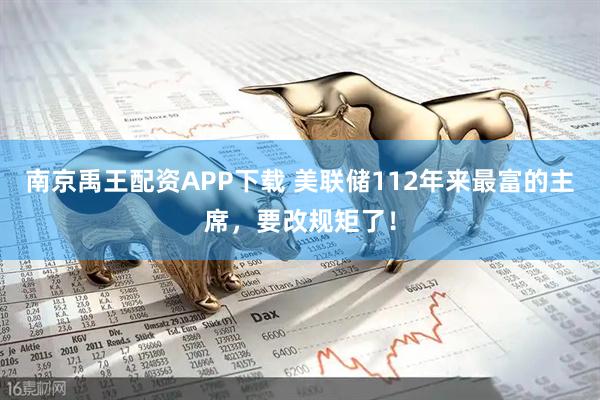 南京禹王配资APP下载 美联储112年来最富的主席，要改规矩了！