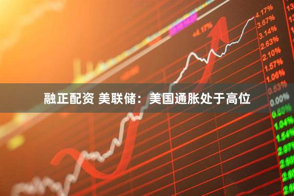 融正配资 美联储：美国通胀处于高位