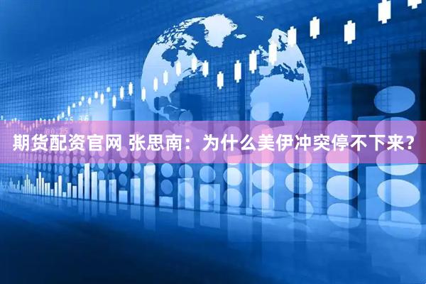 期货配资官网 张思南：为什么美伊冲突停不下来？